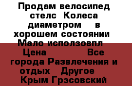 Продам велосипед стелс. Колеса диаметром 20.в хорошем состоянии. Мало исползовпл › Цена ­ 3000.. - Все города Развлечения и отдых » Другое   . Крым,Грэсовский